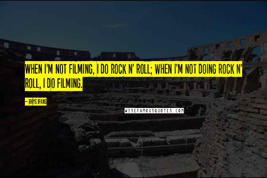 Rhys Ifans Quotes: When I'm not filming, I do rock n' roll; when I'm not doing rock n' roll, I do filming.