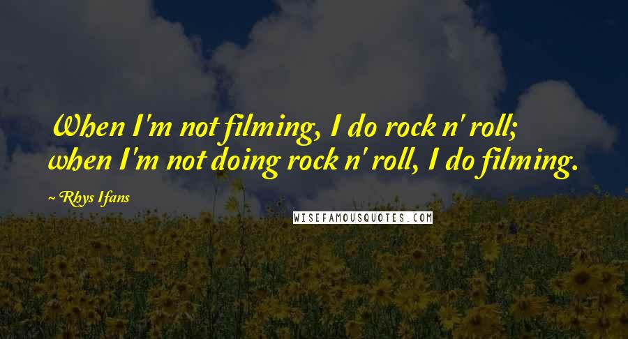 Rhys Ifans Quotes: When I'm not filming, I do rock n' roll; when I'm not doing rock n' roll, I do filming.