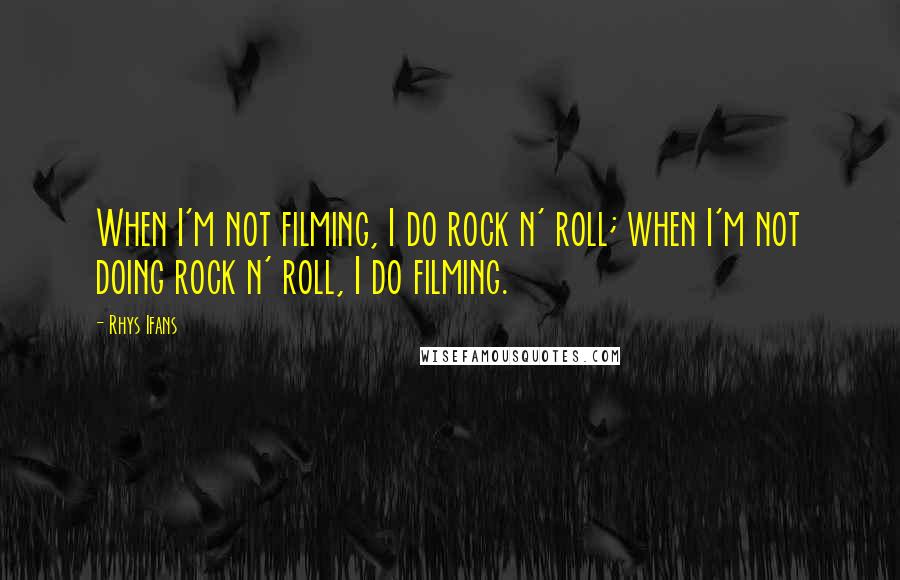 Rhys Ifans Quotes: When I'm not filming, I do rock n' roll; when I'm not doing rock n' roll, I do filming.