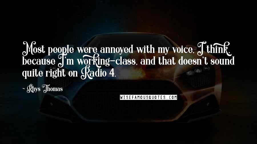 Rhys Thomas Quotes: Most people were annoyed with my voice, I think, because I'm working-class, and that doesn't sound quite right on Radio 4.