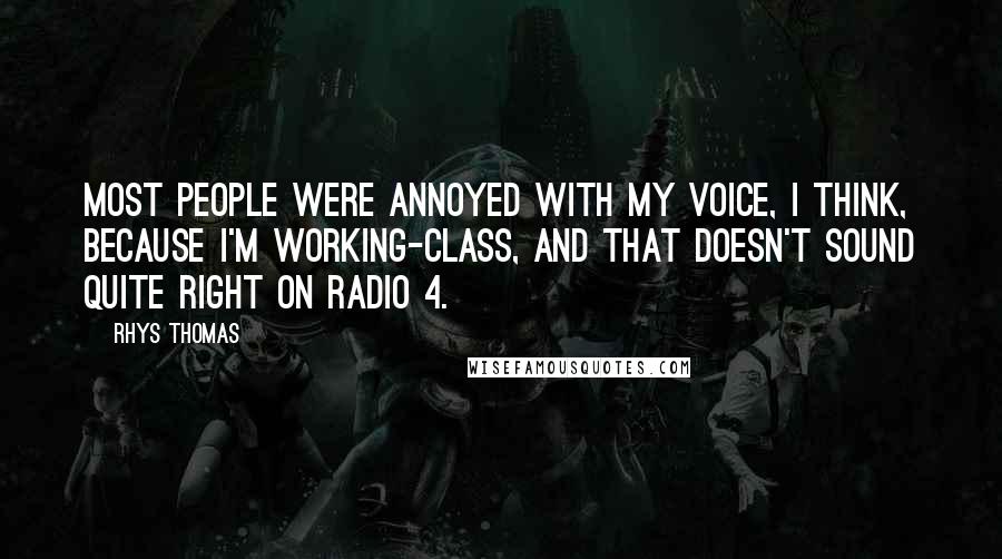 Rhys Thomas Quotes: Most people were annoyed with my voice, I think, because I'm working-class, and that doesn't sound quite right on Radio 4.