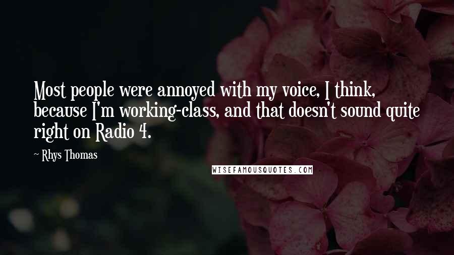 Rhys Thomas Quotes: Most people were annoyed with my voice, I think, because I'm working-class, and that doesn't sound quite right on Radio 4.