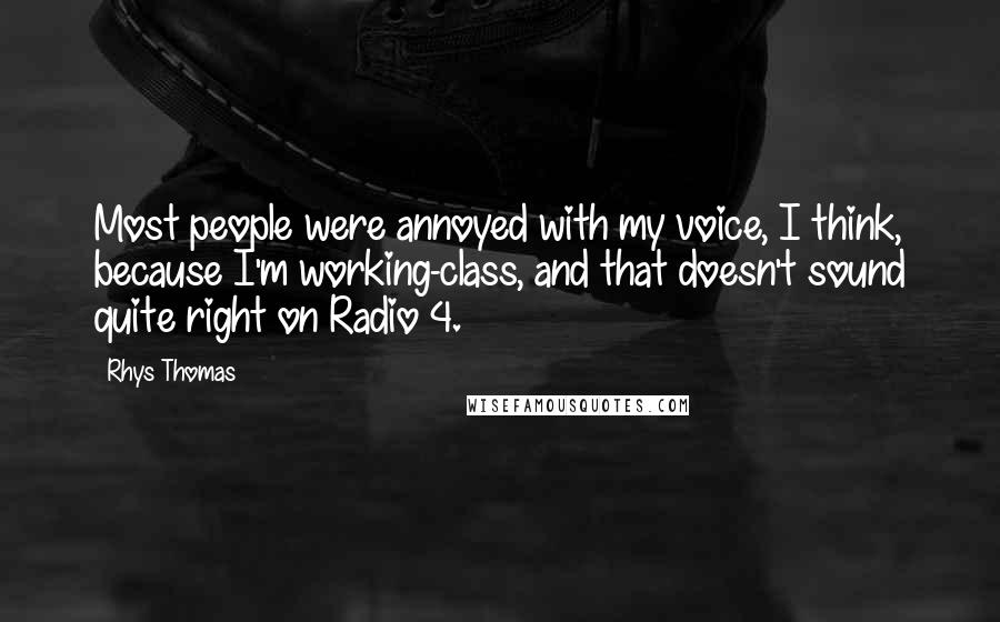 Rhys Thomas Quotes: Most people were annoyed with my voice, I think, because I'm working-class, and that doesn't sound quite right on Radio 4.