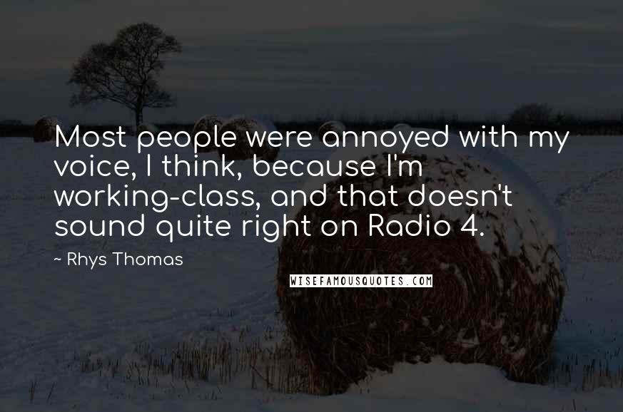 Rhys Thomas Quotes: Most people were annoyed with my voice, I think, because I'm working-class, and that doesn't sound quite right on Radio 4.