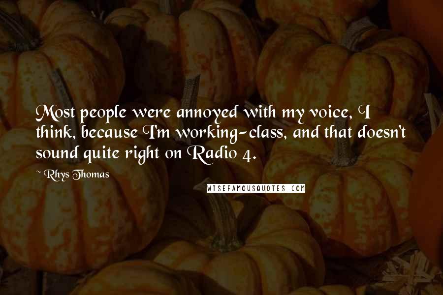 Rhys Thomas Quotes: Most people were annoyed with my voice, I think, because I'm working-class, and that doesn't sound quite right on Radio 4.