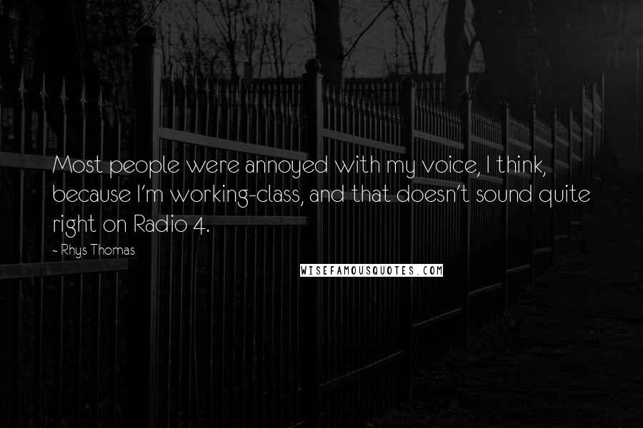 Rhys Thomas Quotes: Most people were annoyed with my voice, I think, because I'm working-class, and that doesn't sound quite right on Radio 4.