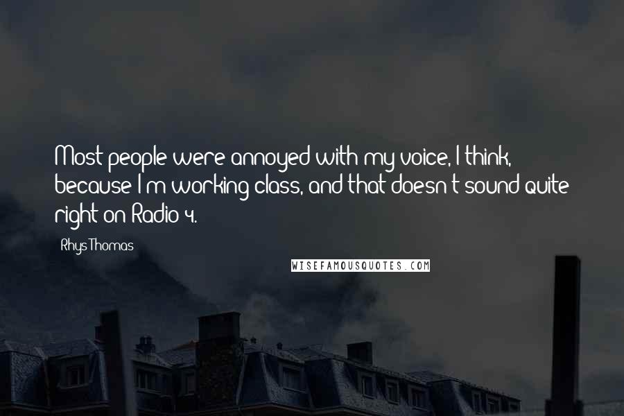 Rhys Thomas Quotes: Most people were annoyed with my voice, I think, because I'm working-class, and that doesn't sound quite right on Radio 4.