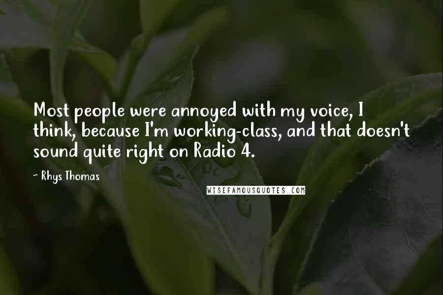 Rhys Thomas Quotes: Most people were annoyed with my voice, I think, because I'm working-class, and that doesn't sound quite right on Radio 4.