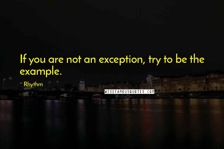 Rhythm Quotes: If you are not an exception, try to be the example.