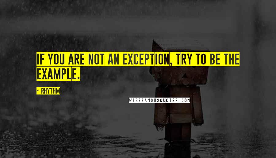 Rhythm Quotes: If you are not an exception, try to be the example.