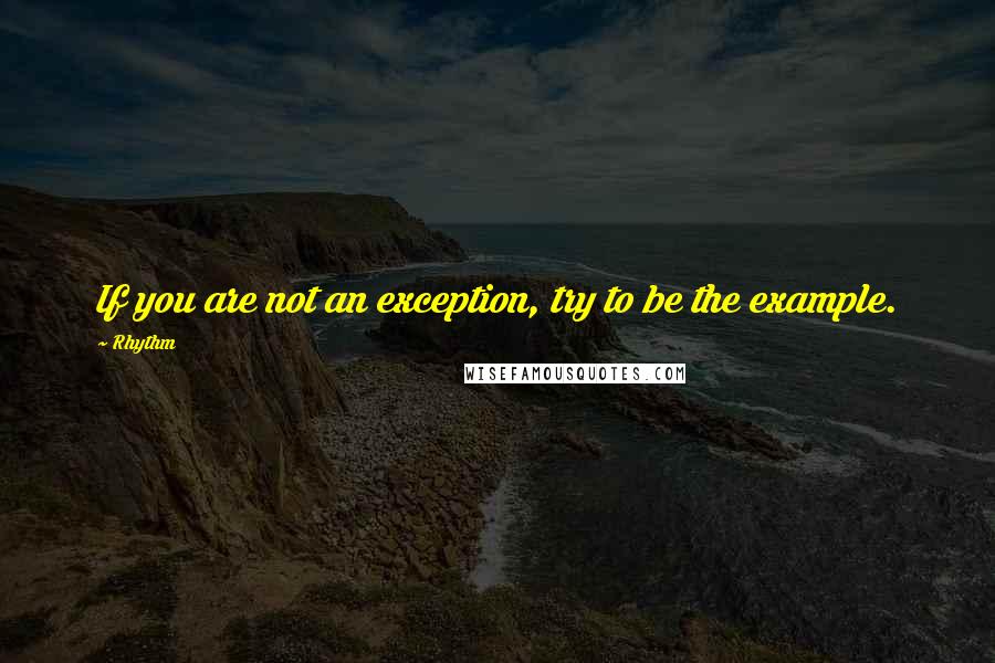 Rhythm Quotes: If you are not an exception, try to be the example.
