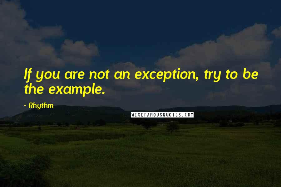 Rhythm Quotes: If you are not an exception, try to be the example.