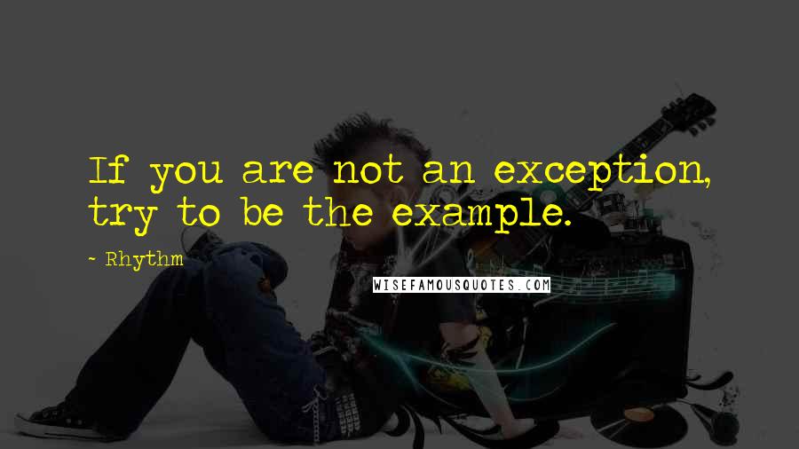 Rhythm Quotes: If you are not an exception, try to be the example.