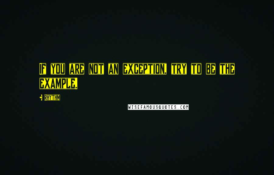 Rhythm Quotes: If you are not an exception, try to be the example.