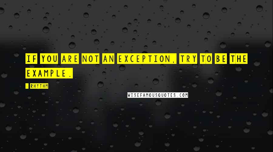 Rhythm Quotes: If you are not an exception, try to be the example.