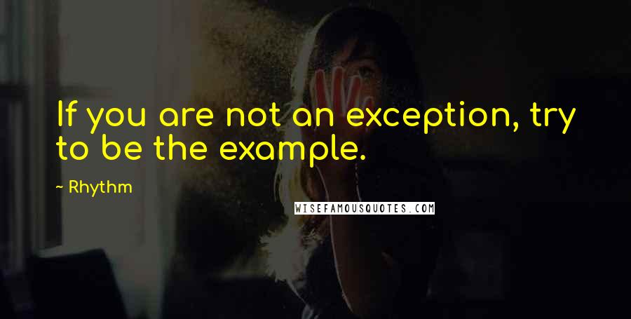 Rhythm Quotes: If you are not an exception, try to be the example.