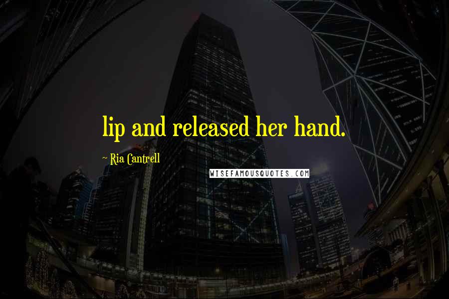 Ria Cantrell Quotes: lip and released her hand.