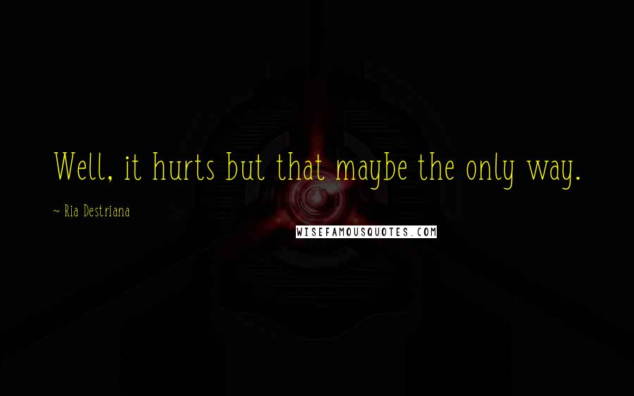 Ria Destriana Quotes: Well, it hurts but that maybe the only way.