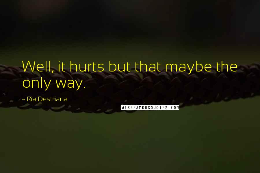 Ria Destriana Quotes: Well, it hurts but that maybe the only way.