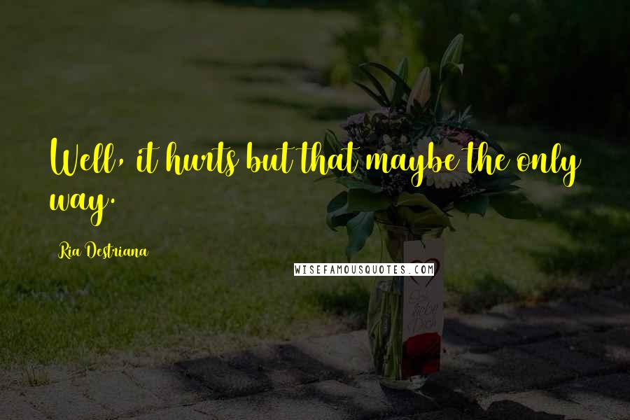 Ria Destriana Quotes: Well, it hurts but that maybe the only way.