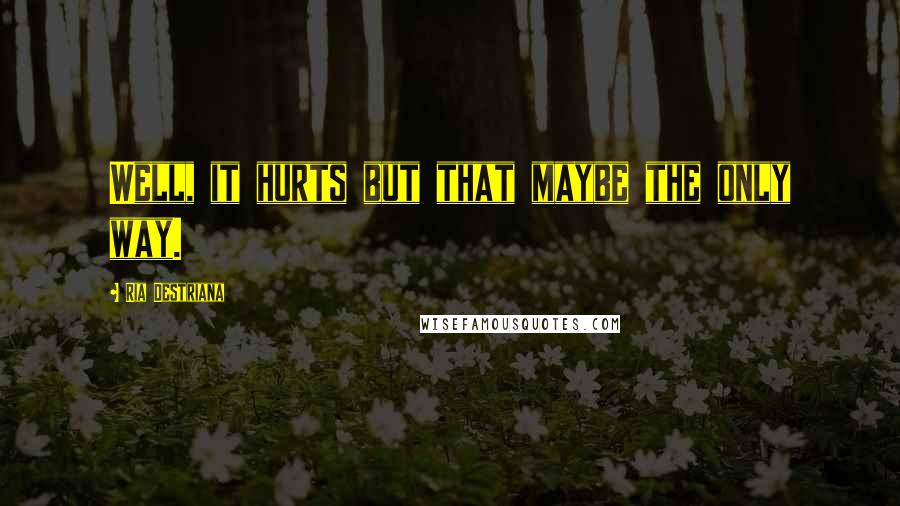 Ria Destriana Quotes: Well, it hurts but that maybe the only way.