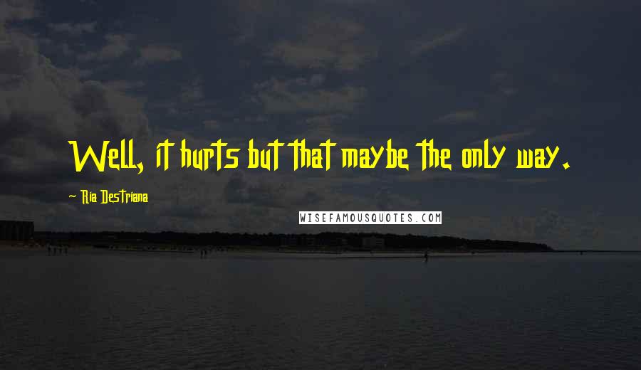 Ria Destriana Quotes: Well, it hurts but that maybe the only way.