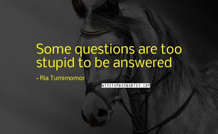 Ria Tumimomor Quotes: Some questions are too stupid to be answered