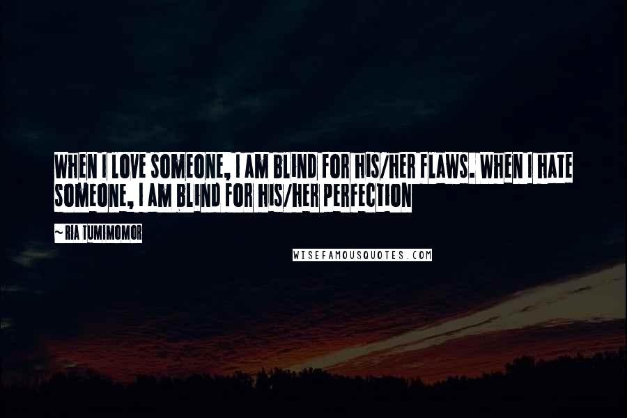 Ria Tumimomor Quotes: When I love someone, I am blind for his/her flaws. When I hate someone, I am blind for his/her perfection