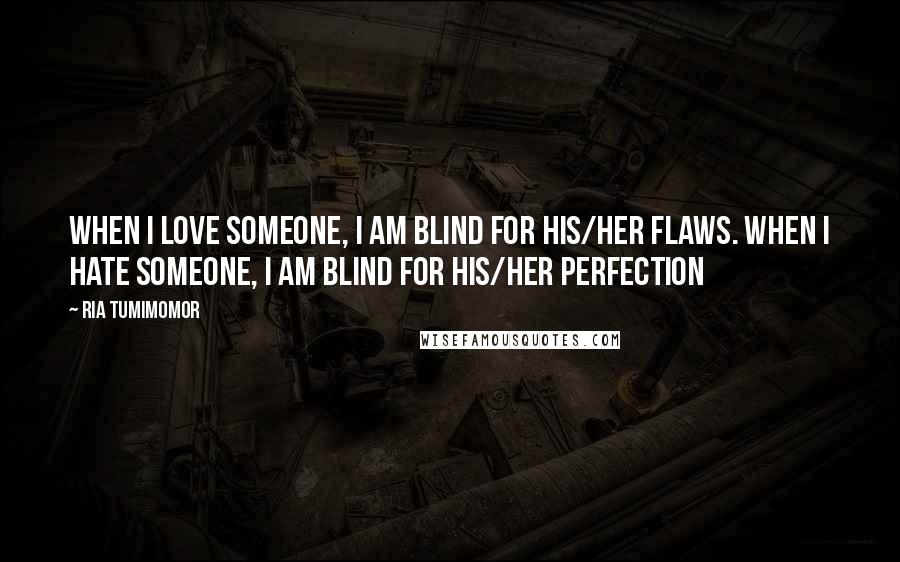 Ria Tumimomor Quotes: When I love someone, I am blind for his/her flaws. When I hate someone, I am blind for his/her perfection