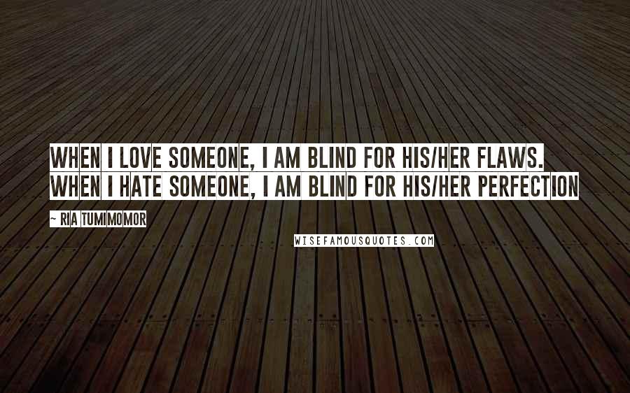 Ria Tumimomor Quotes: When I love someone, I am blind for his/her flaws. When I hate someone, I am blind for his/her perfection