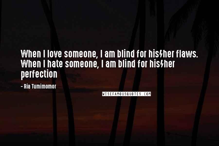 Ria Tumimomor Quotes: When I love someone, I am blind for his/her flaws. When I hate someone, I am blind for his/her perfection