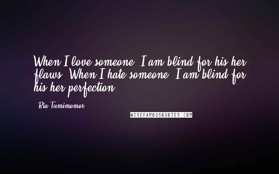 Ria Tumimomor Quotes: When I love someone, I am blind for his/her flaws. When I hate someone, I am blind for his/her perfection