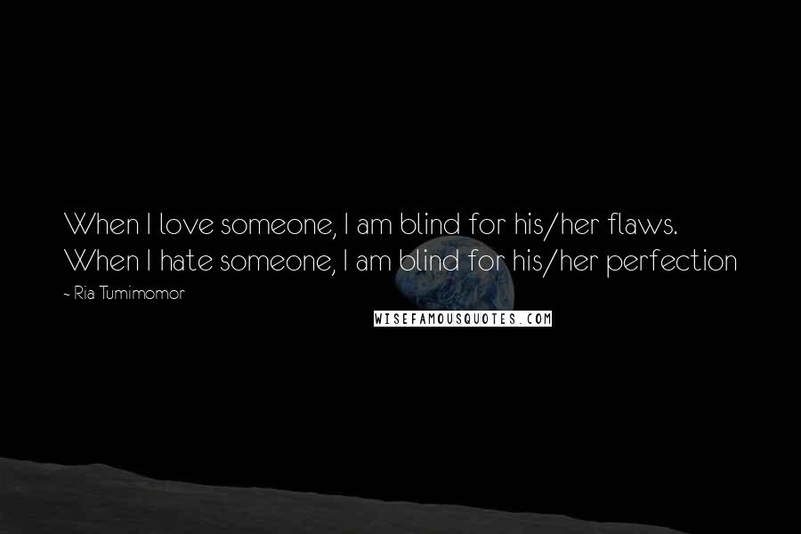 Ria Tumimomor Quotes: When I love someone, I am blind for his/her flaws. When I hate someone, I am blind for his/her perfection