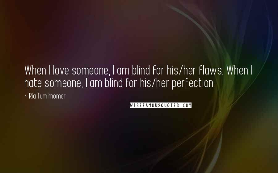 Ria Tumimomor Quotes: When I love someone, I am blind for his/her flaws. When I hate someone, I am blind for his/her perfection