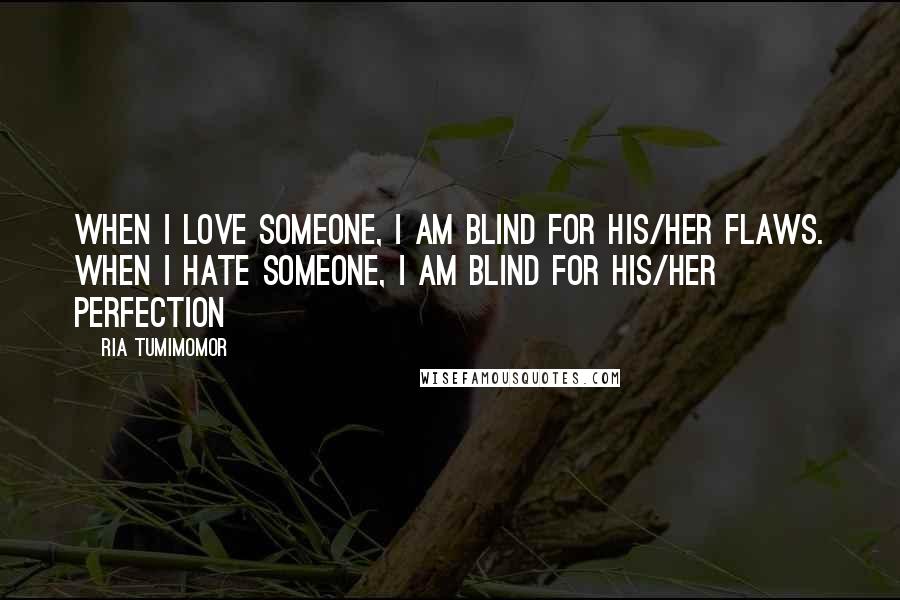 Ria Tumimomor Quotes: When I love someone, I am blind for his/her flaws. When I hate someone, I am blind for his/her perfection