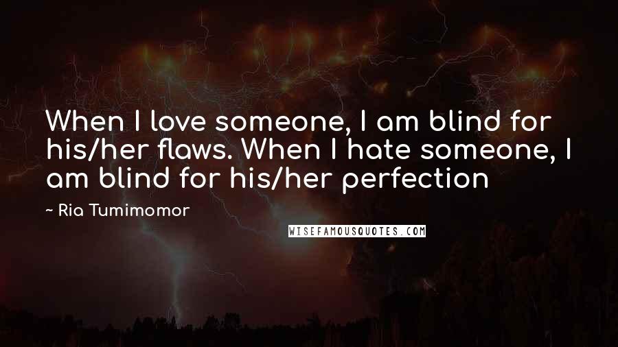 Ria Tumimomor Quotes: When I love someone, I am blind for his/her flaws. When I hate someone, I am blind for his/her perfection