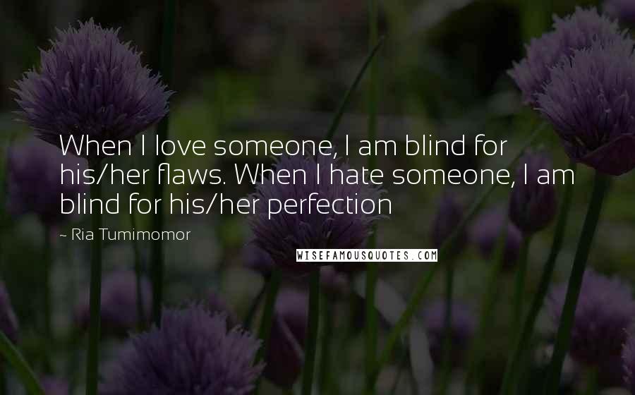 Ria Tumimomor Quotes: When I love someone, I am blind for his/her flaws. When I hate someone, I am blind for his/her perfection