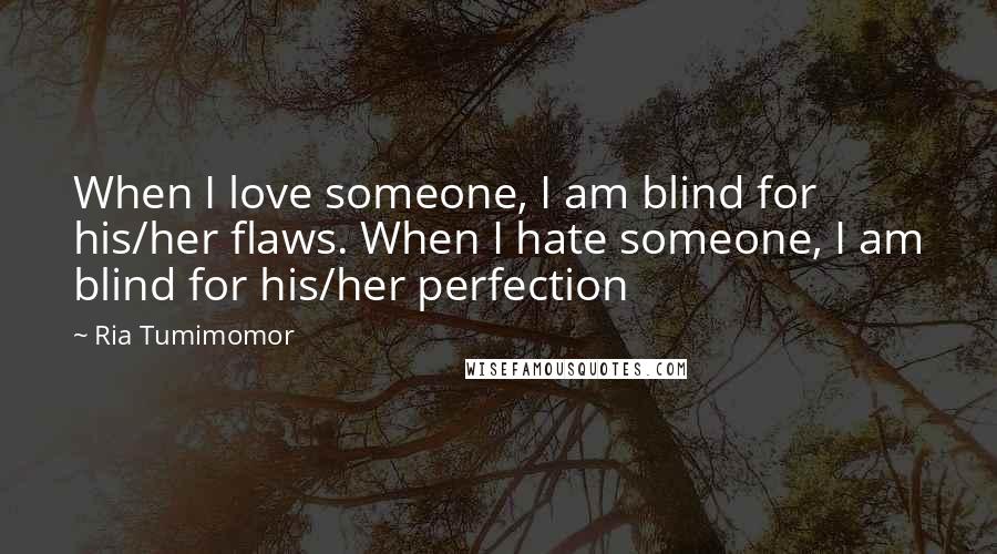 Ria Tumimomor Quotes: When I love someone, I am blind for his/her flaws. When I hate someone, I am blind for his/her perfection