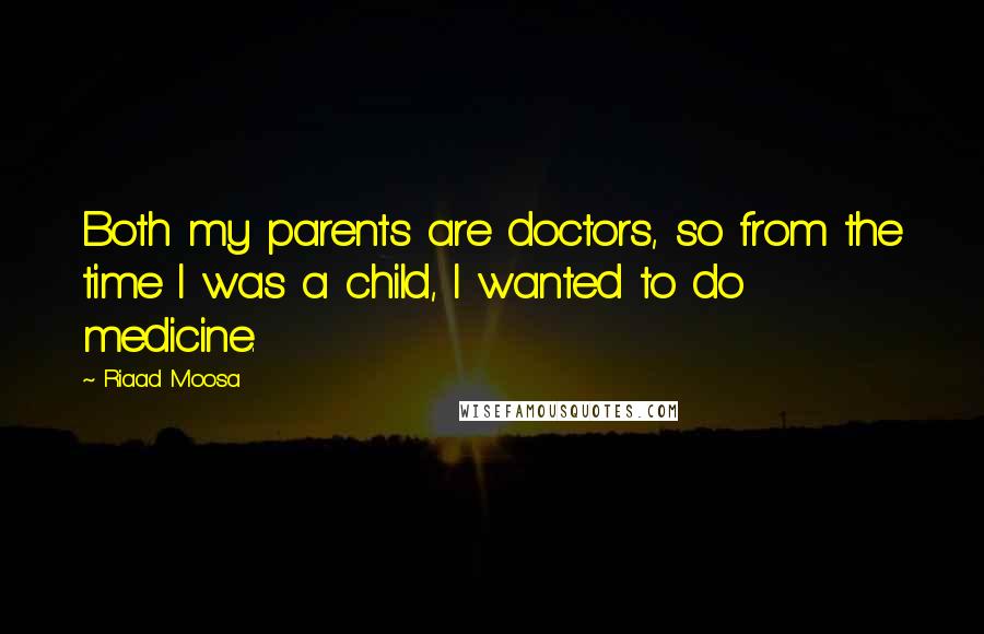 Riaad Moosa Quotes: Both my parents are doctors, so from the time I was a child, I wanted to do medicine.