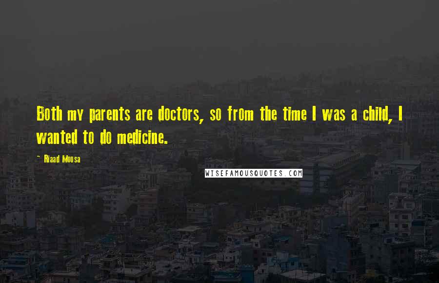 Riaad Moosa Quotes: Both my parents are doctors, so from the time I was a child, I wanted to do medicine.