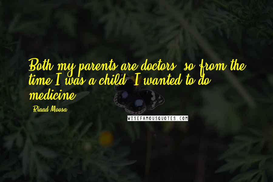 Riaad Moosa Quotes: Both my parents are doctors, so from the time I was a child, I wanted to do medicine.