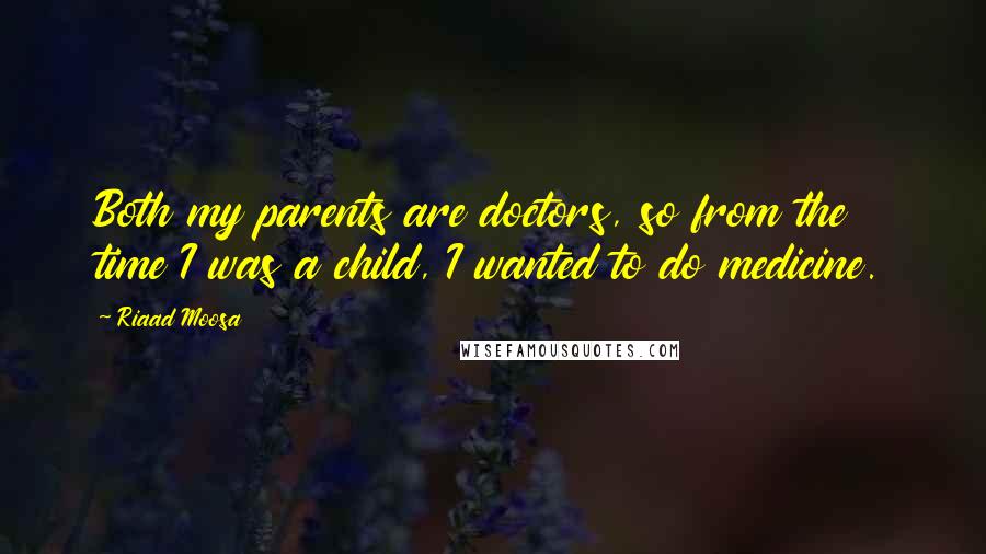 Riaad Moosa Quotes: Both my parents are doctors, so from the time I was a child, I wanted to do medicine.