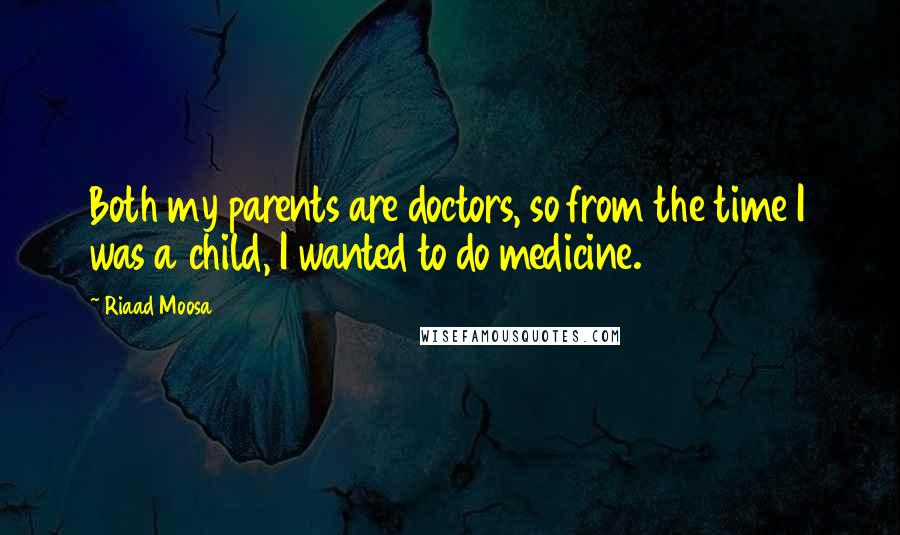 Riaad Moosa Quotes: Both my parents are doctors, so from the time I was a child, I wanted to do medicine.