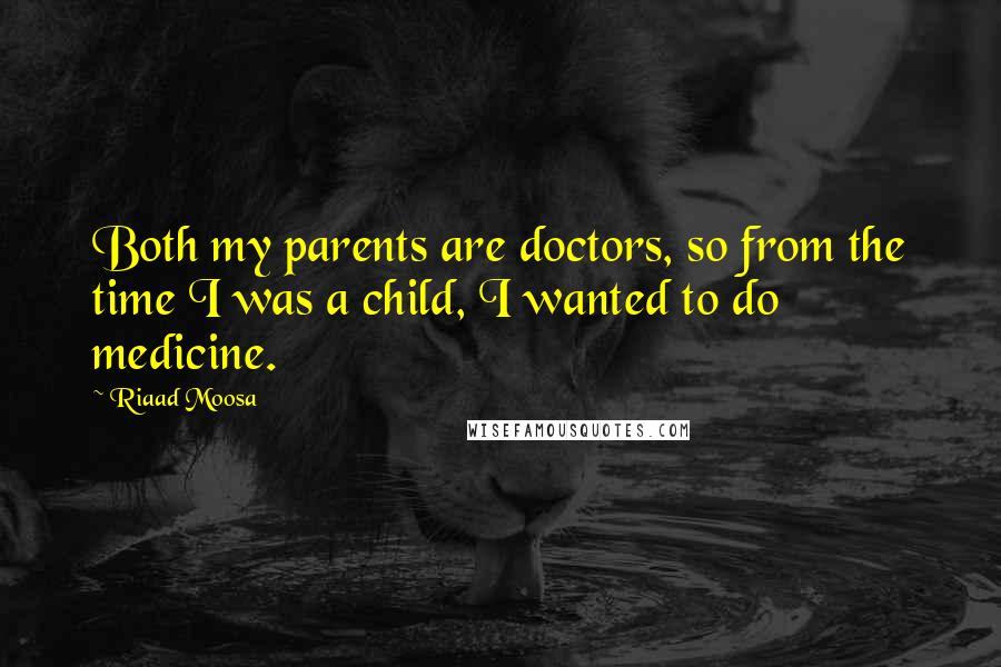 Riaad Moosa Quotes: Both my parents are doctors, so from the time I was a child, I wanted to do medicine.