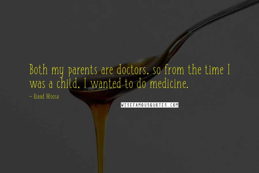 Riaad Moosa Quotes: Both my parents are doctors, so from the time I was a child, I wanted to do medicine.