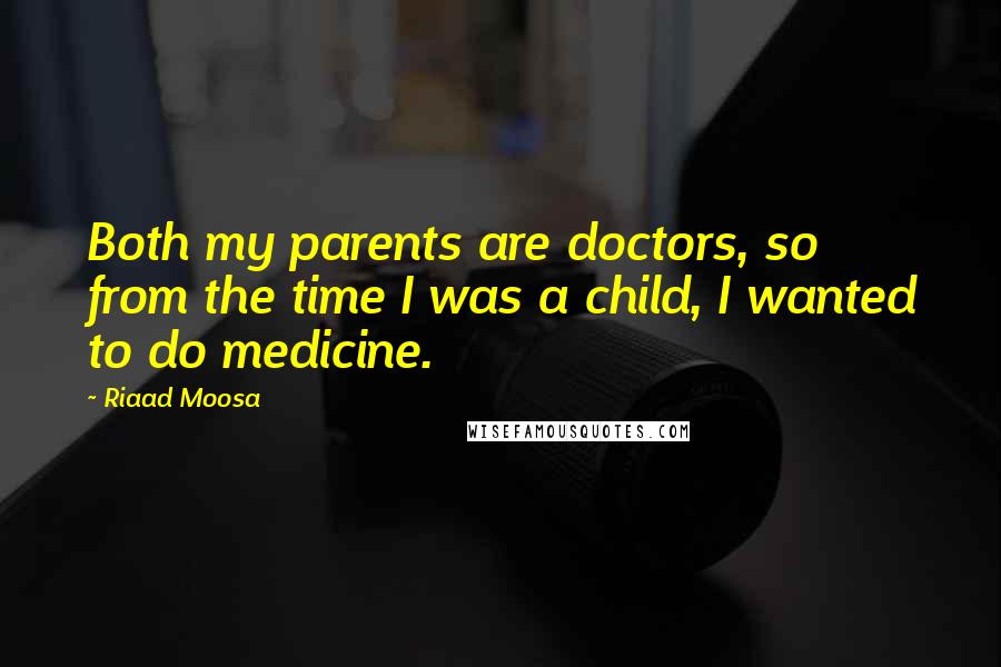 Riaad Moosa Quotes: Both my parents are doctors, so from the time I was a child, I wanted to do medicine.