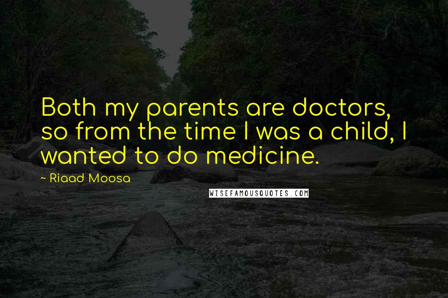 Riaad Moosa Quotes: Both my parents are doctors, so from the time I was a child, I wanted to do medicine.