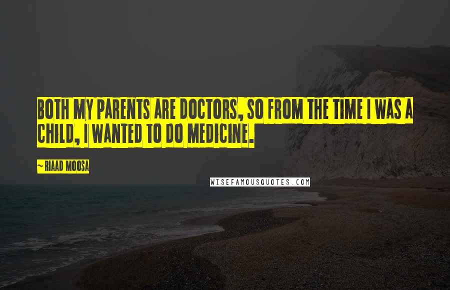 Riaad Moosa Quotes: Both my parents are doctors, so from the time I was a child, I wanted to do medicine.