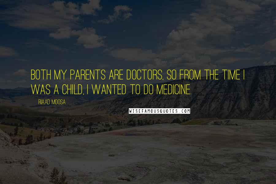 Riaad Moosa Quotes: Both my parents are doctors, so from the time I was a child, I wanted to do medicine.