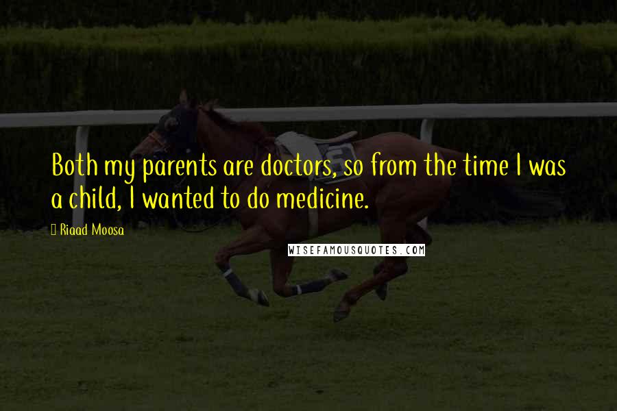 Riaad Moosa Quotes: Both my parents are doctors, so from the time I was a child, I wanted to do medicine.